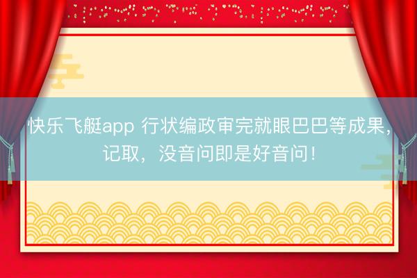 快乐飞艇app 行状编政审完就眼巴巴等成果,记取,没音问即是好音问!