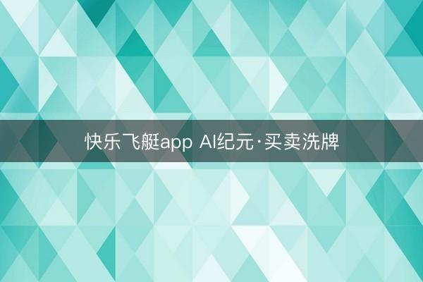 快乐飞艇app AI纪元·买卖洗牌