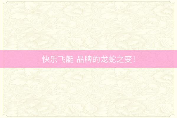 快乐飞艇 品牌的龙蛇之变!