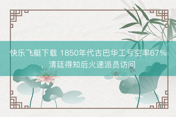 快乐飞艇下载 1850年代古巴华工亏空率67%,清廷得知后火速派员访问