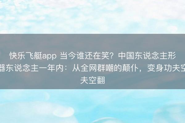 快乐飞艇app 当今谁还在笑？中国东说念主形机器东说念主一年内：从全网群嘲的颠仆，变身功夫空翻