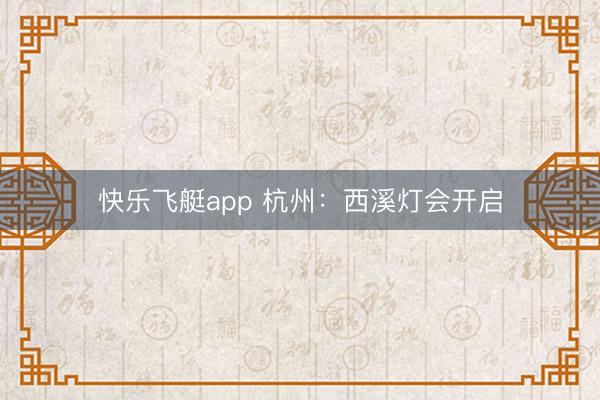 快乐飞艇app 杭州：西溪灯会开启