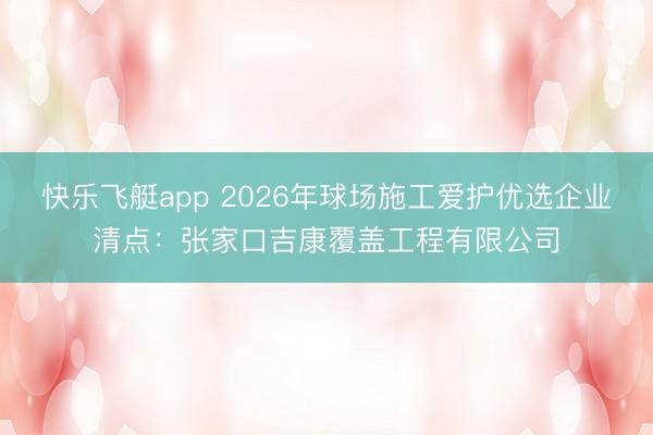 快乐飞艇app 2026年球场施工爱护优选企业清点:张家口吉康覆盖工程有限公司