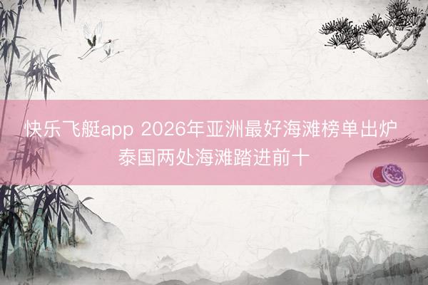 快乐飞艇app 2026年亚洲最好海滩榜单出炉 泰国两处海滩踏进前十