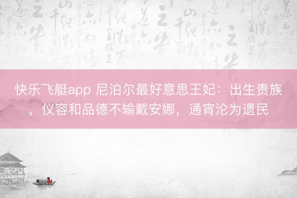 快乐飞艇app 尼泊尔最好意思王妃：出生贵族，仪容和品德不输戴安娜，通宵沦为遗民