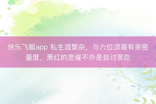 快乐飞艇app 私生涯繁杂，与六位须眉有亲密量度，萧红的悲催不外是自讨苦吃
