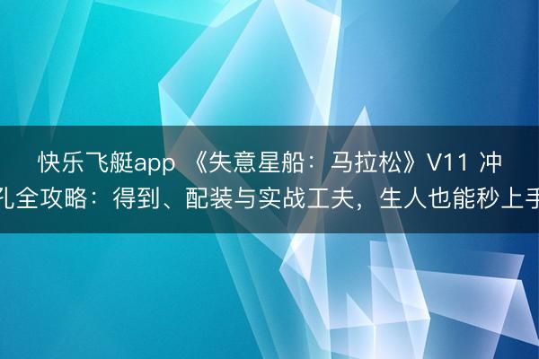 快乐飞艇app 《失意星船：马拉松》V11 冲孔全攻略：得到、配装与实战工夫，生人也能秒上手